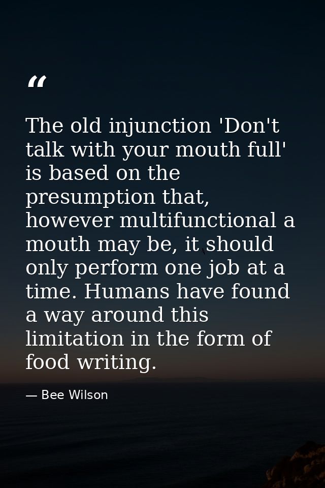 The old injunction 'Don't talk with your mouth full' is based on the presumption that, however multifunctional a mouth m — Bee Wilson