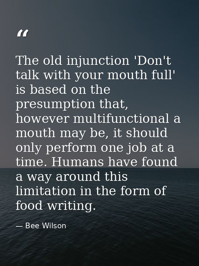 The old injunction 'Don't talk with your mouth full' is based on the presumption that, however multifunctional a mouth m — Bee Wilson