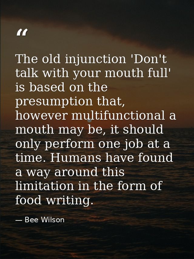The old injunction 'Don't talk with your mouth full' is based on the presumption that, however multifunctional a mouth m — Bee Wilson