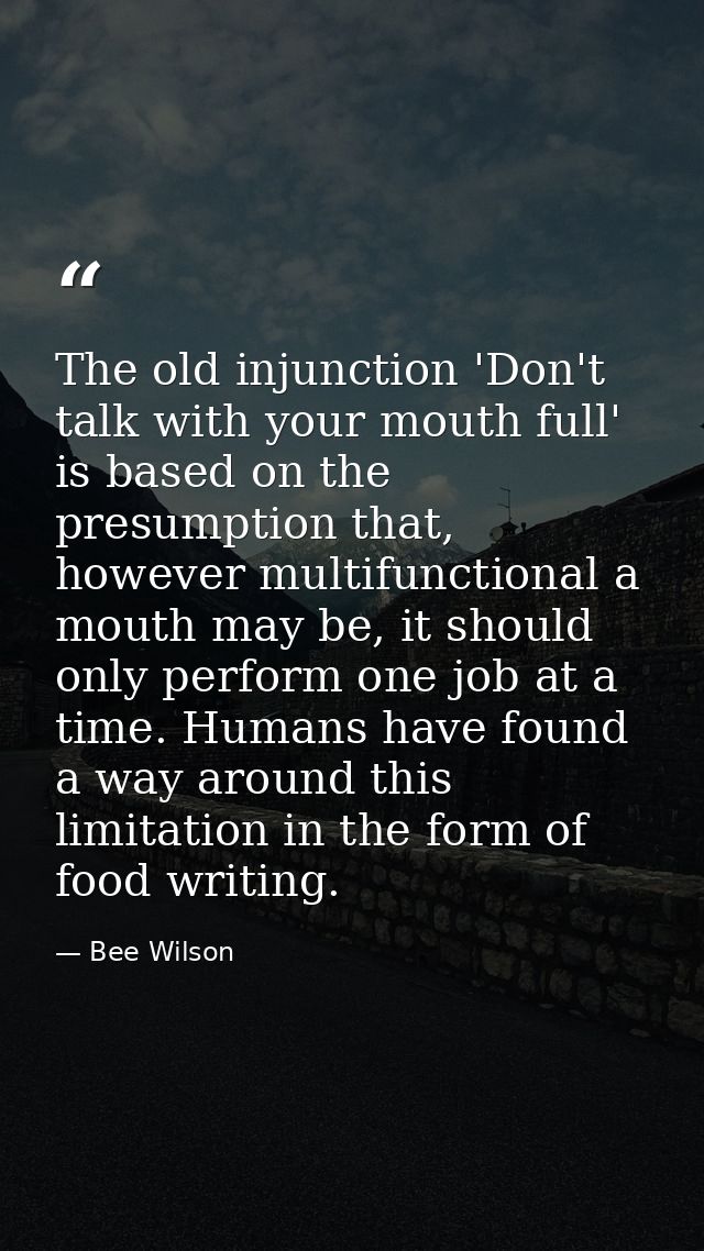 The old injunction 'Don't talk with your mouth full' is based on the presumption that, however multifunctional a mouth m — Bee Wilson