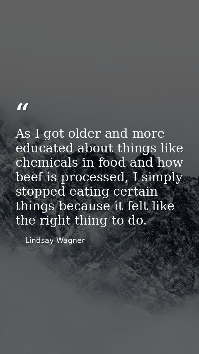 As I got older and more educated about things like chemicals in food and how beef is processed, I simply stopped eating  — Lindsay Wagner