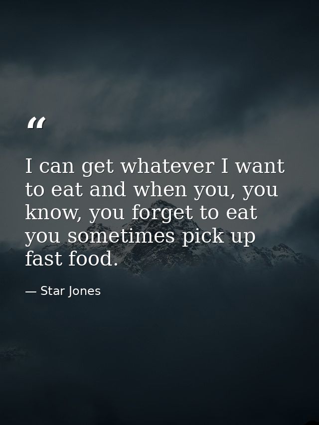I can get whatever I want to eat and when you, you know, you forget to eat you sometimes pick up fast food. — Star Jones