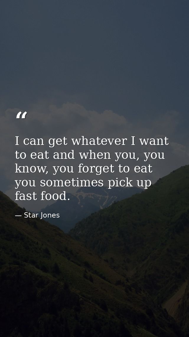 I can get whatever I want to eat and when you, you know, you forget to eat you sometimes pick up fast food. — Star Jones