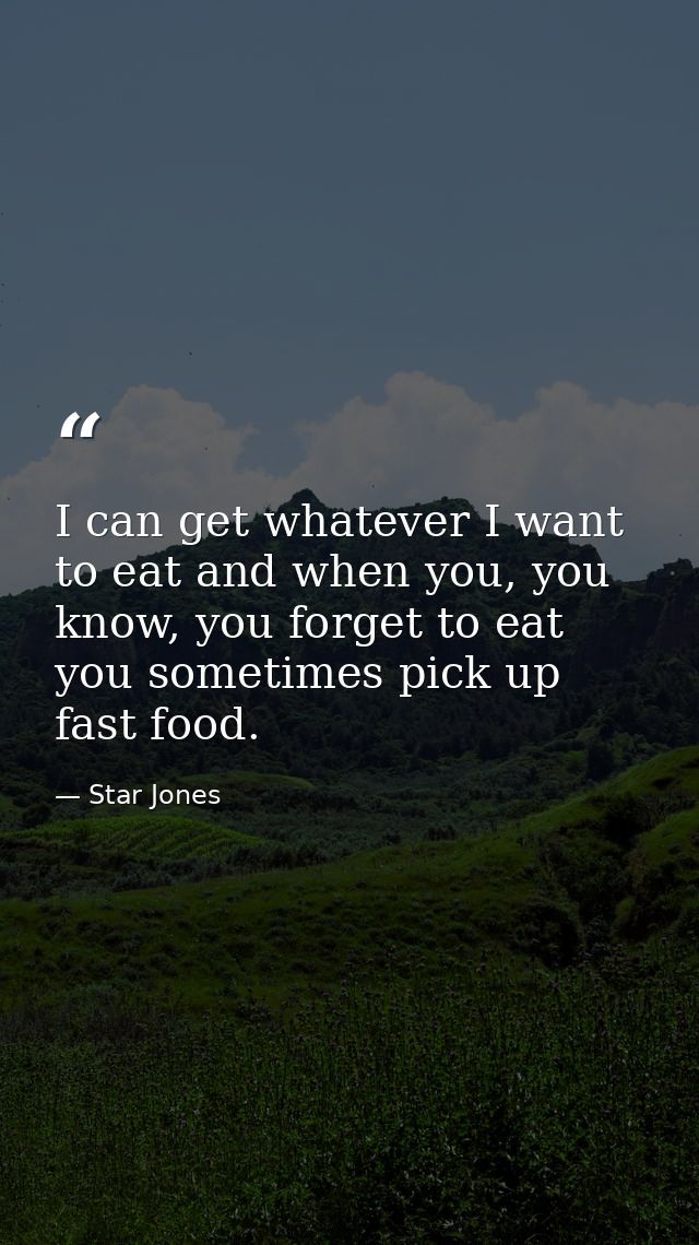 I can get whatever I want to eat and when you, you know, you forget to eat you sometimes pick up fast food. — Star Jones