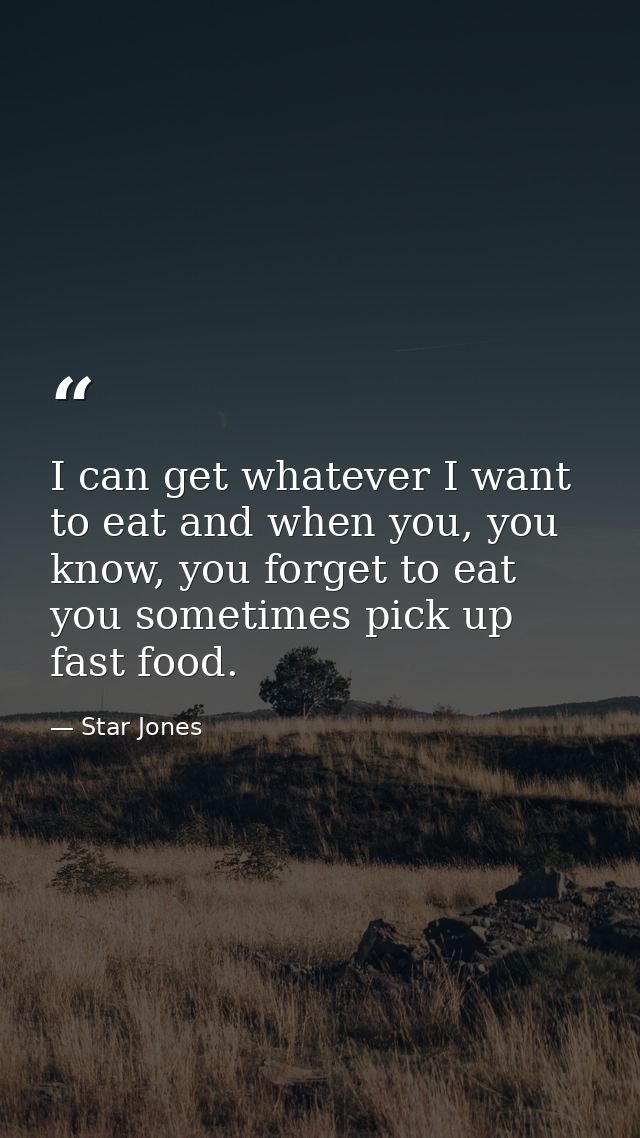I can get whatever I want to eat and when you, you know, you forget to eat you sometimes pick up fast food. — Star Jones