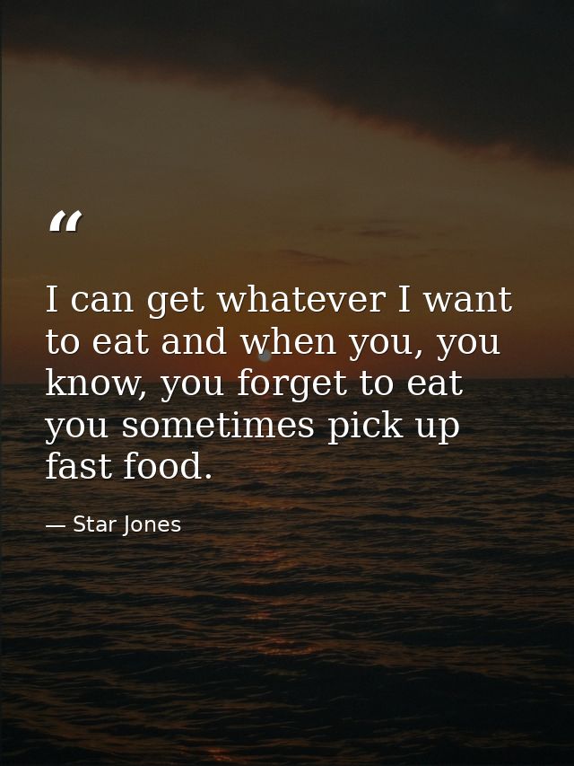 I can get whatever I want to eat and when you, you know, you forget to eat you sometimes pick up fast food. — Star Jones