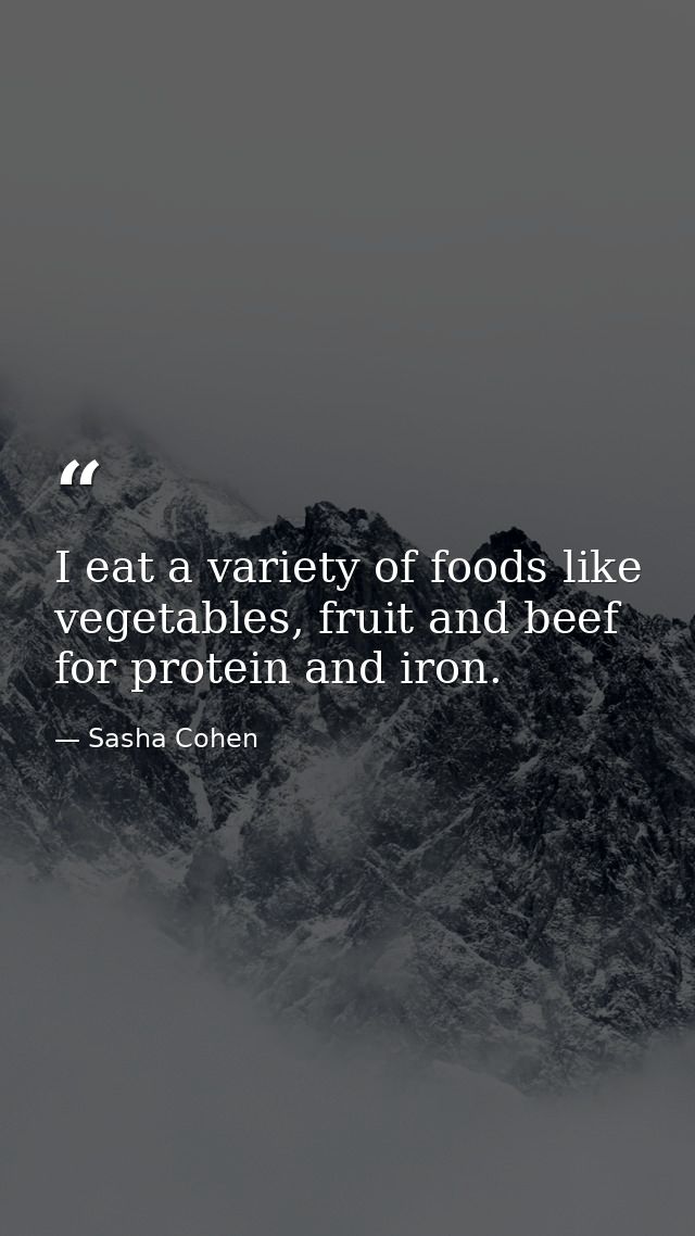 I eat a variety of foods like vegetables, fruit and beef for protein and iron. — Sasha Cohen