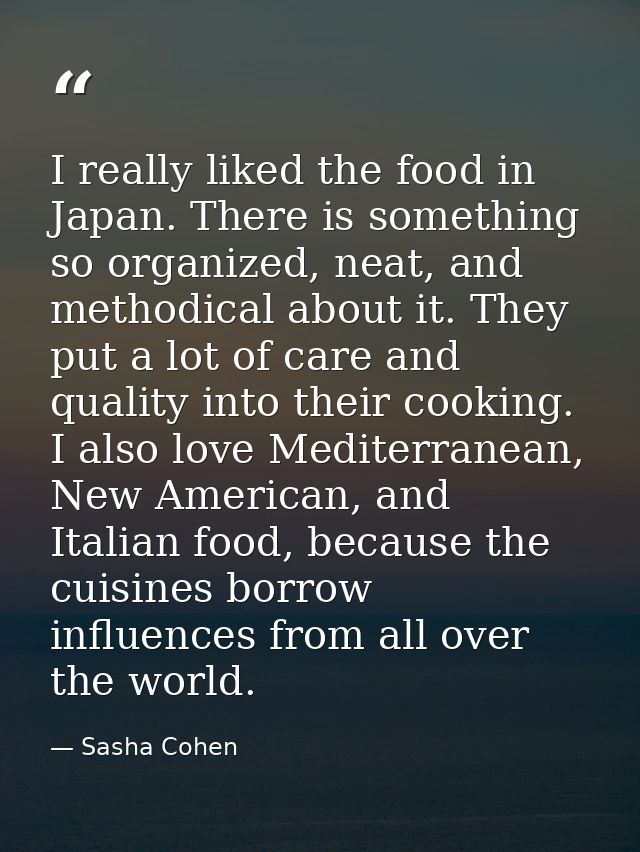 I really liked the food in Japan. There is something so organized, neat, and methodical about it. They put a lot of care — Sasha Cohen