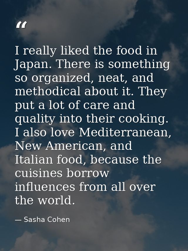 I really liked the food in Japan. There is something so organized, neat, and methodical about it. They put a lot of care — Sasha Cohen