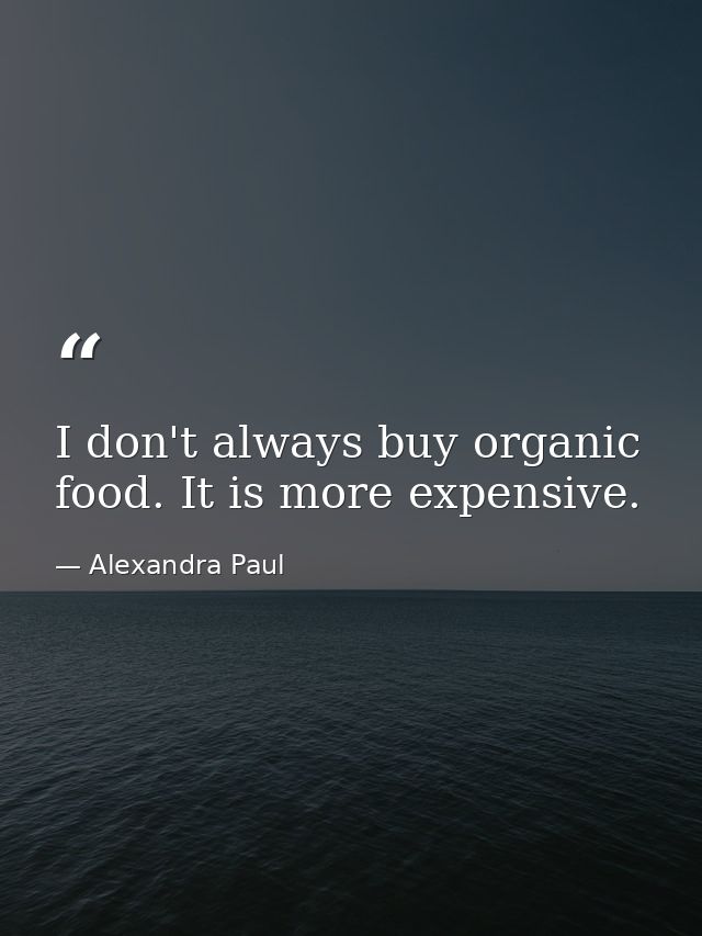 I don't always buy organic food. It is more expensive. — Alexandra Paul