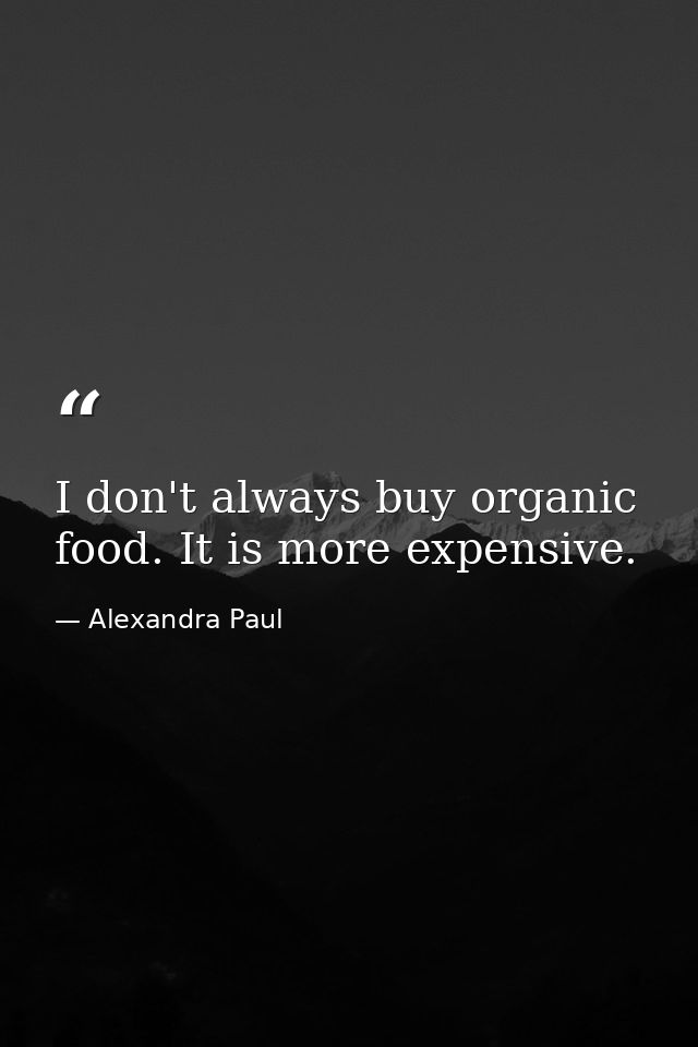 I don't always buy organic food. It is more expensive. — Alexandra Paul