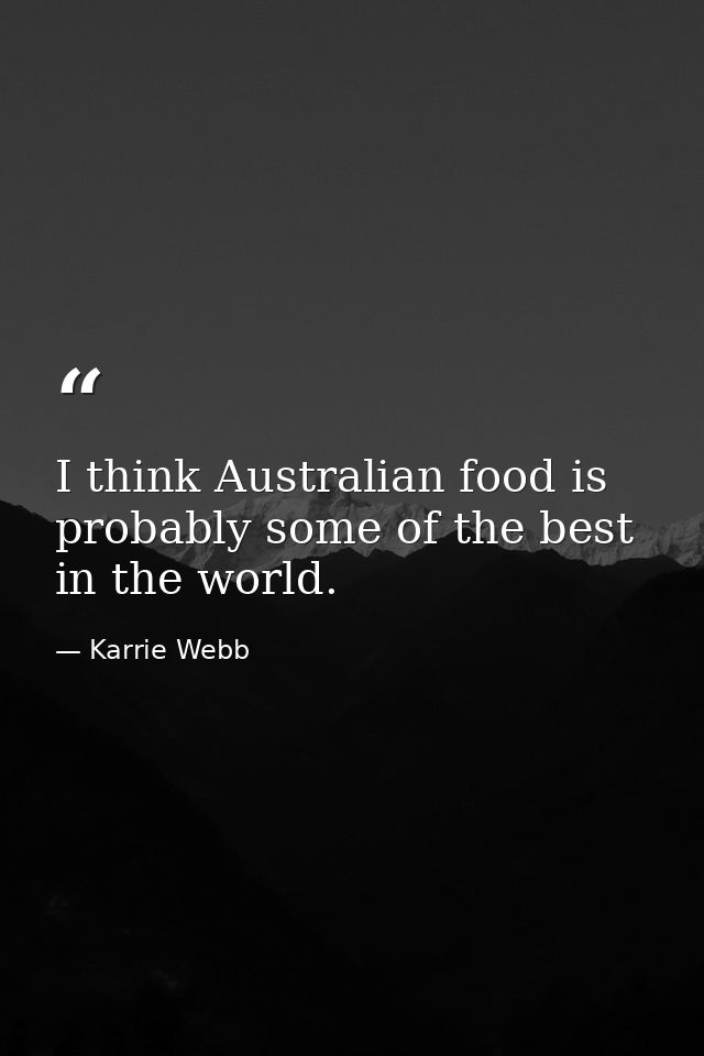 I think Australian food is probably some of the best in the world. — Karrie Webb