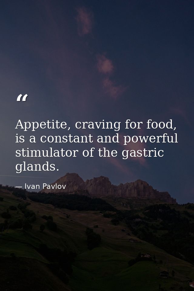 Appetite, craving for food, is a constant and powerful stimulator of the gastric glands. — Ivan Pavlov