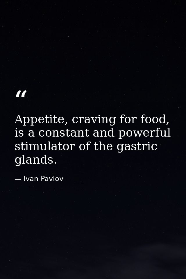 Appetite, craving for food, is a constant and powerful stimulator of the gastric glands. — Ivan Pavlov