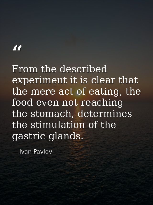 From the described experiment it is clear that the mere act of eating, the food even not reaching the stomach, determine — Ivan Pavlov