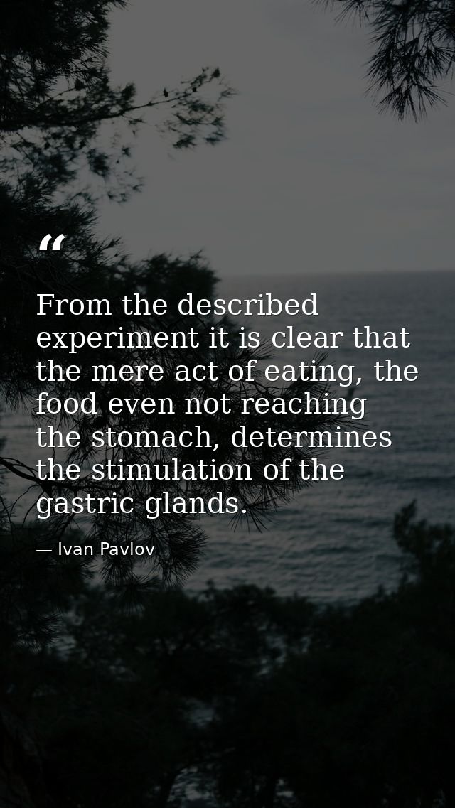 From the described experiment it is clear that the mere act of eating, the food even not reaching the stomach, determine — Ivan Pavlov