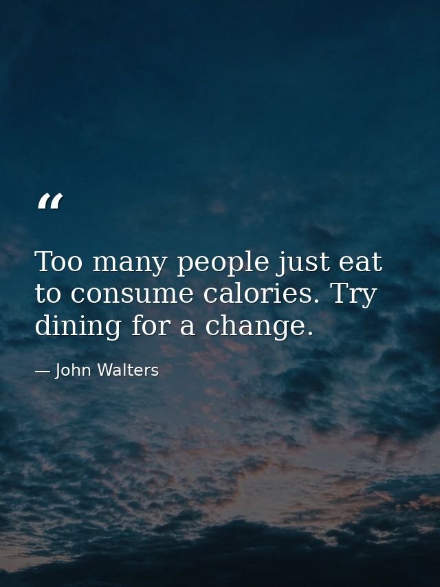 Too many people just eat to consume calories. Try dining for a change. — John Walters