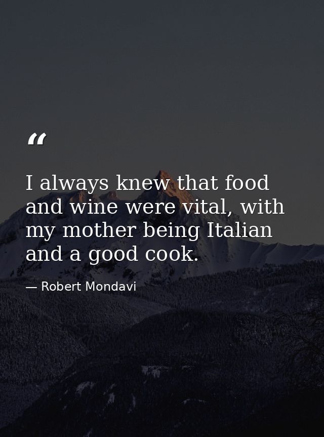 I always knew that food and wine were vital, with my mother being Italian and a good cook. — Robert Mondavi