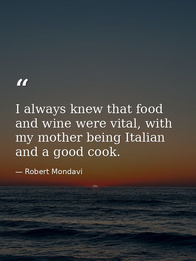 I always knew that food and wine were vital, with my mother being Italian and a good cook. — Robert Mondavi