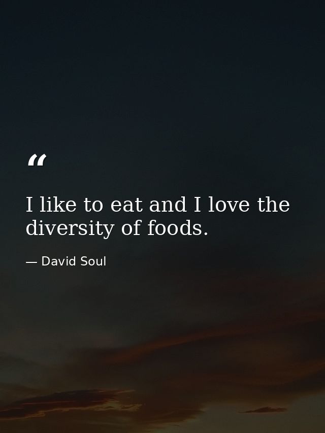 I like to eat and I love the diversity of foods. — David Soul