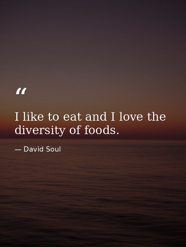 I like to eat and I love the diversity of foods. — David Soul