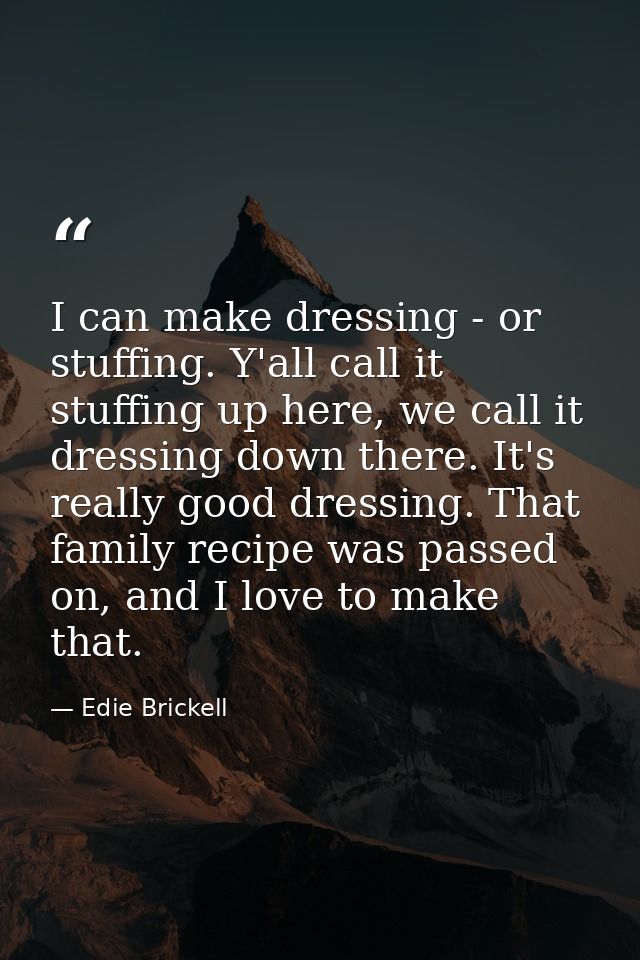 I can make dressing - or stuffing. Y'all call it stuffing up here, we call it dressing down there. It's really good dres — Edie Brickell