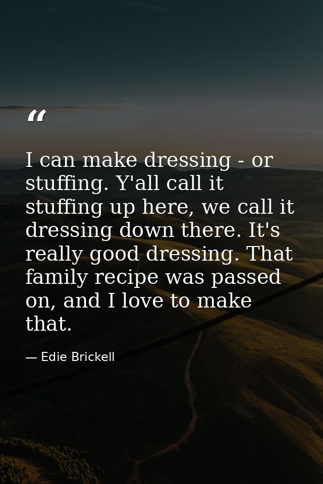 I can make dressing - or stuffing. Y'all call it stuffing up here, we call it dressing down there. It's really good dres — Edie Brickell