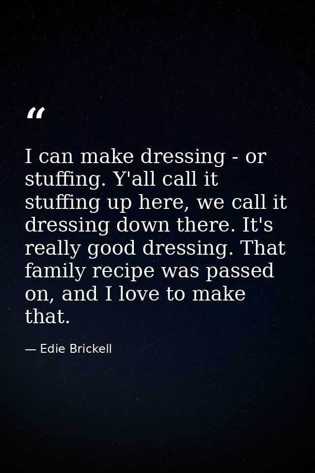 I can make dressing - or stuffing. Y'all call it stuffing up here, we call it dressing down there. It's really good dres — Edie Brickell