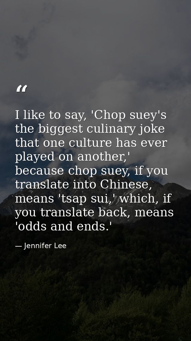 I like to say, 'Chop suey's the biggest culinary joke that one culture has ever played on another,' because chop suey, i — Jennifer Lee
