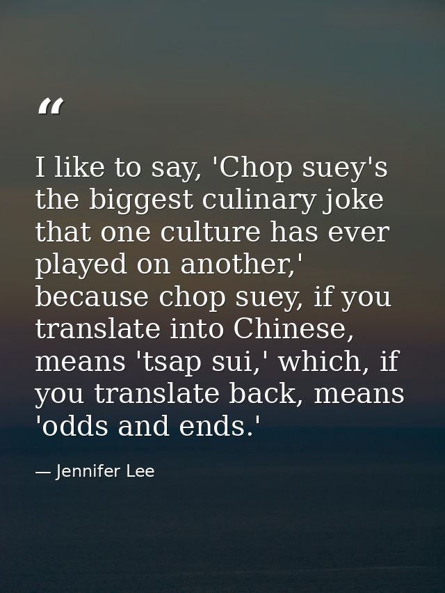 I like to say, 'Chop suey's the biggest culinary joke that one culture has ever played on another,' because chop suey, i — Jennifer Lee