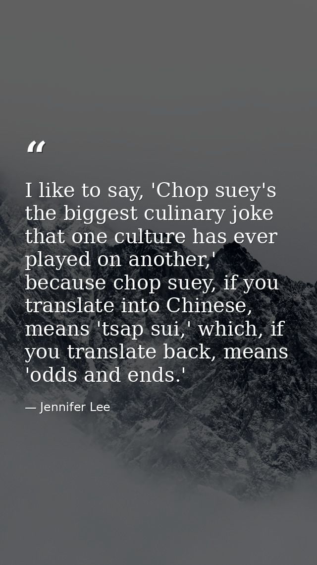 I like to say, 'Chop suey's the biggest culinary joke that one culture has ever played on another,' because chop suey, i — Jennifer Lee