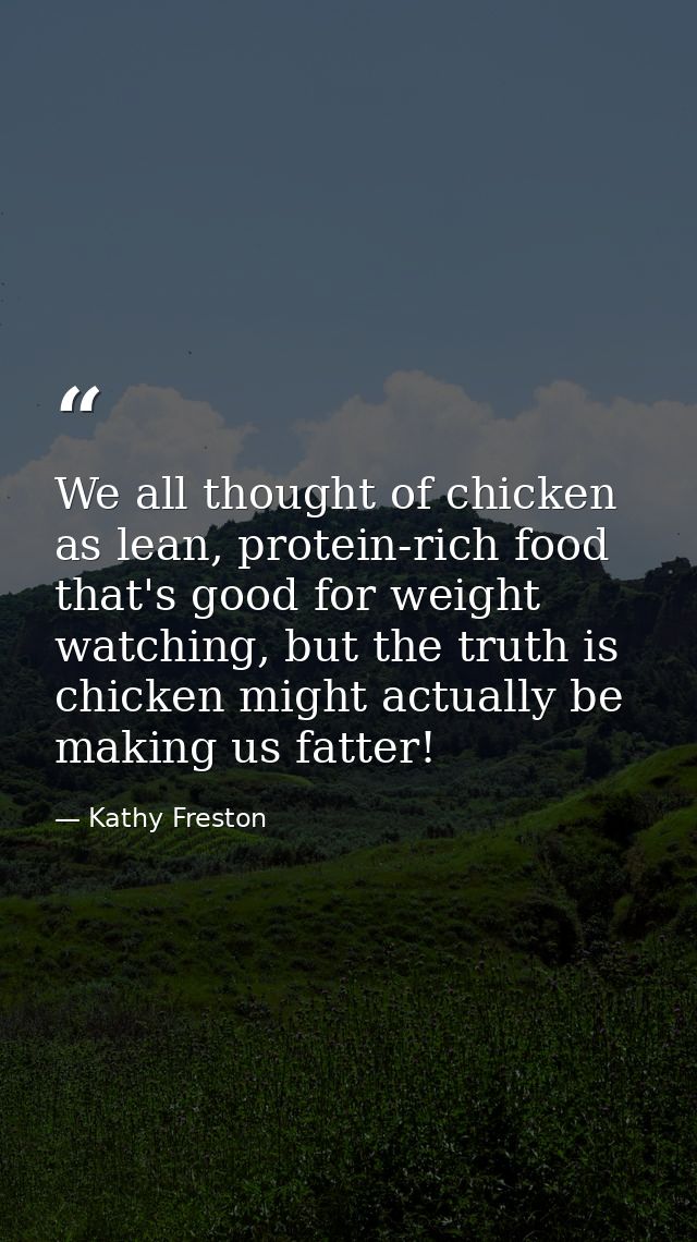 We all thought of chicken as lean, protein-rich food that's good for weight watching, but the truth is chicken might act — Kathy Freston