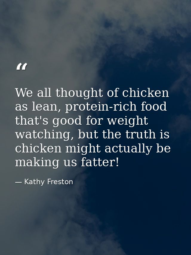 We all thought of chicken as lean, protein-rich food that's good for weight watching, but the truth is chicken might act — Kathy Freston