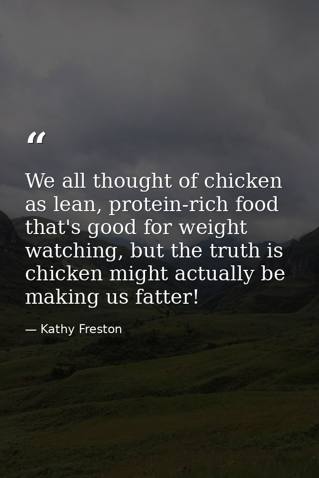 We all thought of chicken as lean, protein-rich food that's good for weight watching, but the truth is chicken might act — Kathy Freston