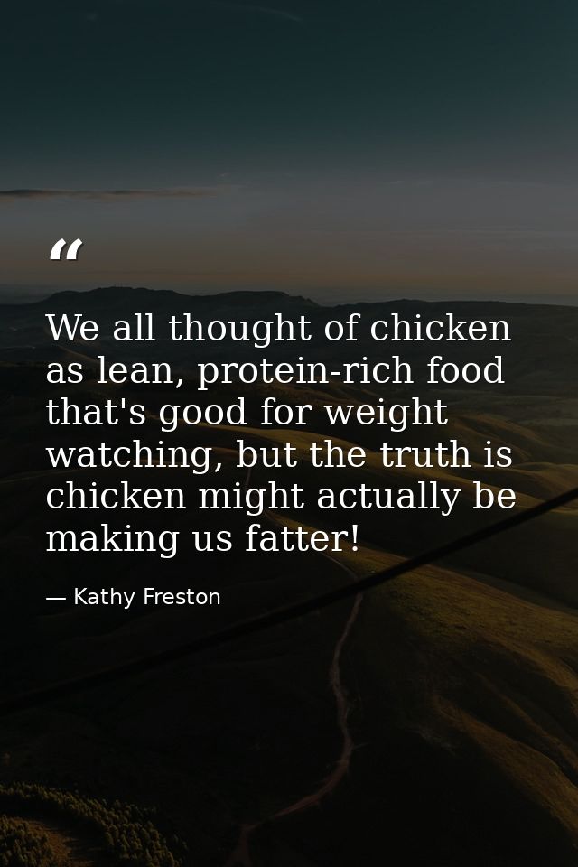 We all thought of chicken as lean, protein-rich food that's good for weight watching, but the truth is chicken might act — Kathy Freston
