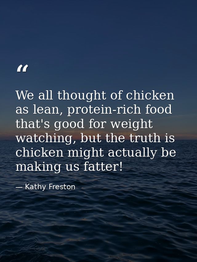 We all thought of chicken as lean, protein-rich food that's good for weight watching, but the truth is chicken might act — Kathy Freston
