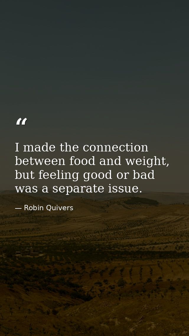 I made the connection between food and weight, but feeling good or bad was a separate issue. — Robin Quivers
