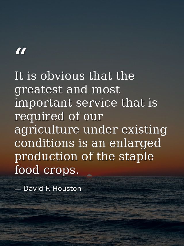 It is obvious that the greatest and most important service that is required of our agriculture under existing conditions — David F. Houston