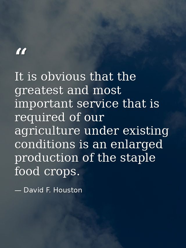 It is obvious that the greatest and most important service that is required of our agriculture under existing conditions — David F. Houston