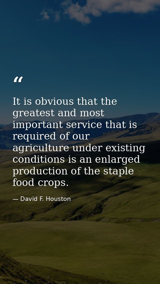 It is obvious that the greatest and most important service that is required of our agriculture under existing conditions — David F. Houston