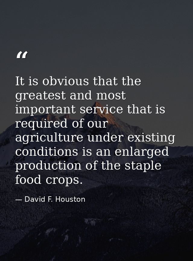 It is obvious that the greatest and most important service that is required of our agriculture under existing conditions — David F. Houston