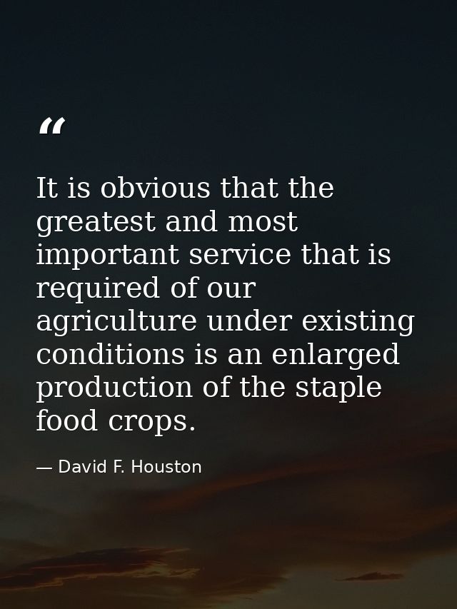 It is obvious that the greatest and most important service that is required of our agriculture under existing conditions — David F. Houston