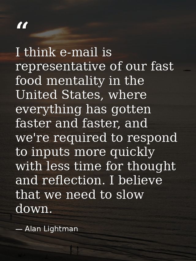 I think e-mail is representative of our fast food mentality in the United States, where everything has gotten faster and — Alan Lightman