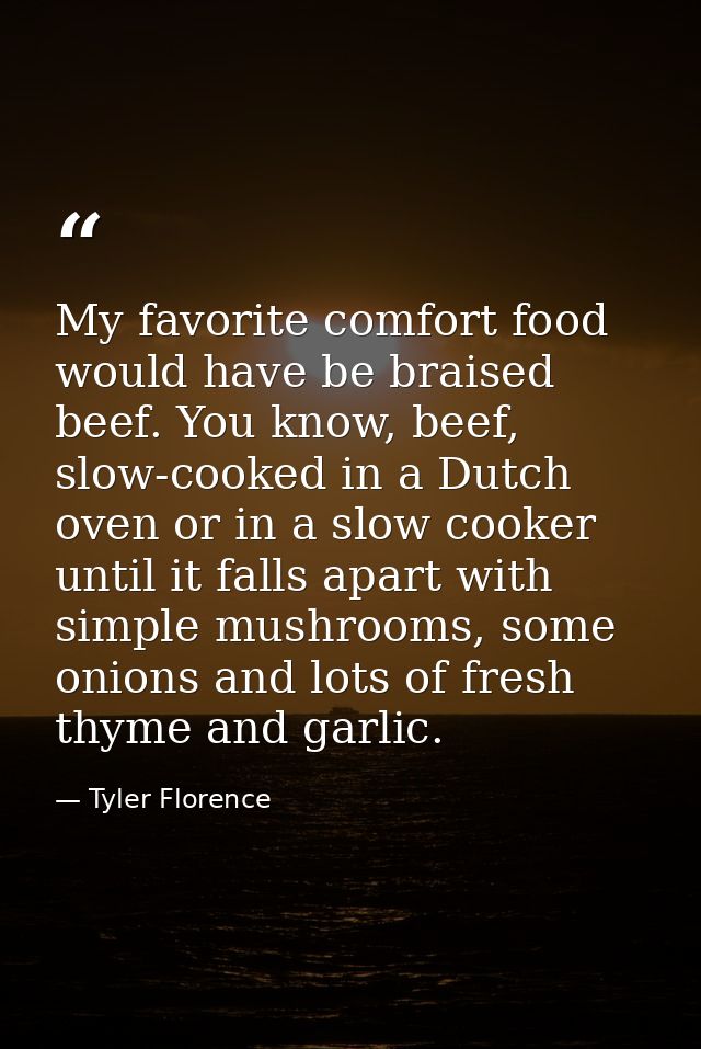 My favorite comfort food would have be braised beef. You know, beef, slow-cooked in a Dutch oven or in a slow cooker unt — Tyler Florence
