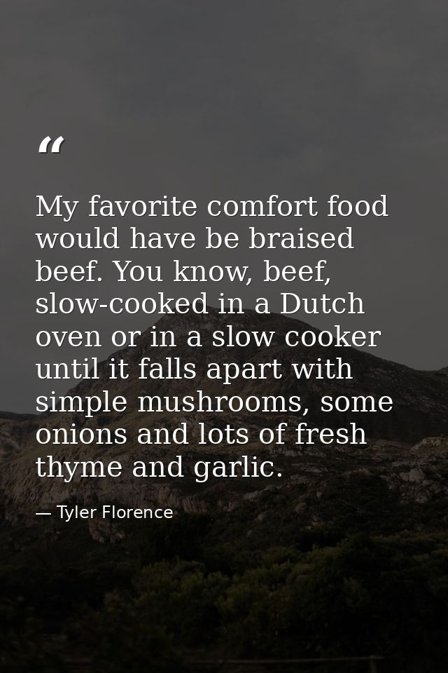 My favorite comfort food would have be braised beef. You know, beef, slow-cooked in a Dutch oven or in a slow cooker unt — Tyler Florence