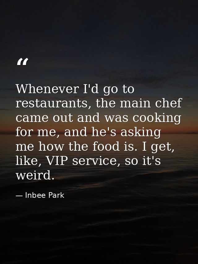 Whenever I'd go to restaurants, the main chef came out and was cooking for me, and he's asking me how the food is. I get — Inbee Park