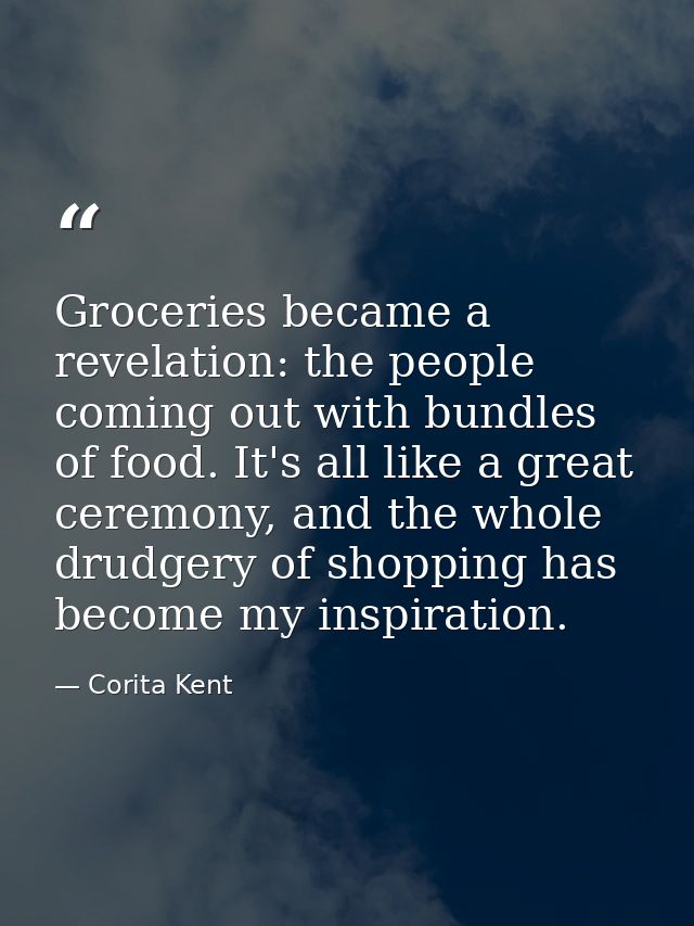 Groceries became a revelation: the people coming out with bundles of food. It's all like a great ceremony, and the whole — Corita Kent