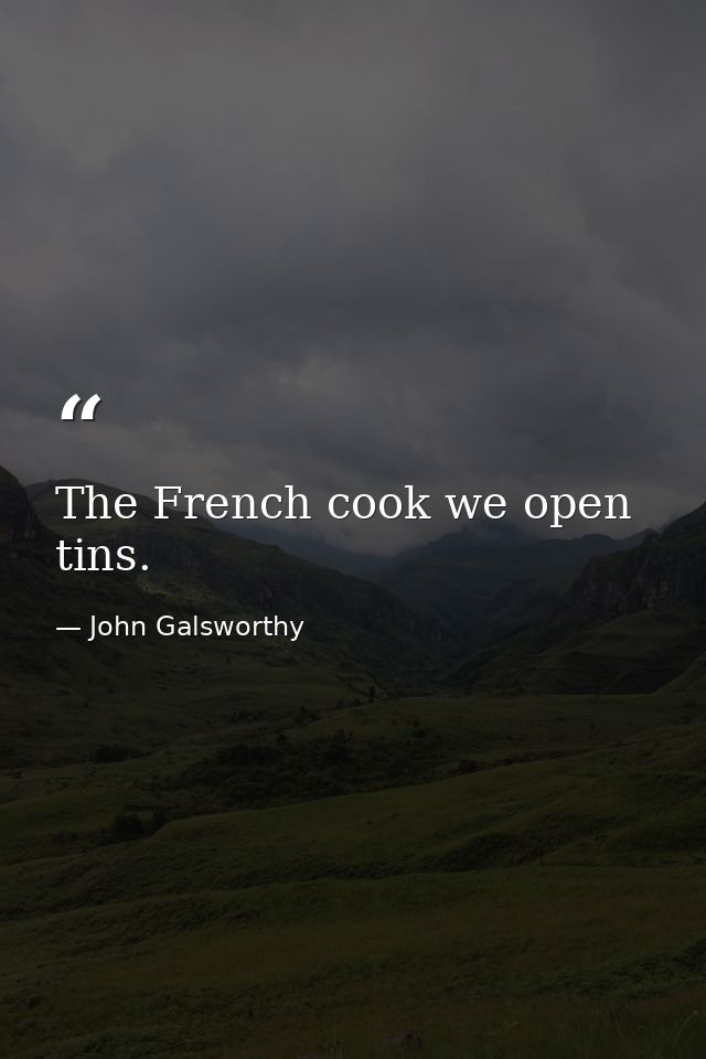 The French cook we open tins. — John Galsworthy