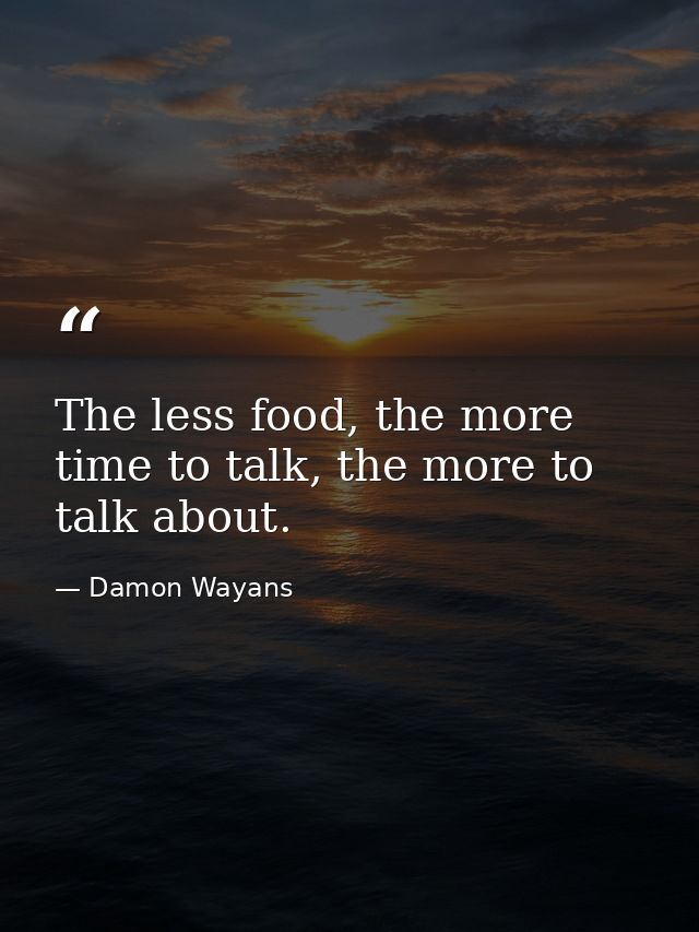 The less food, the more time to talk, the more to talk about. — Damon Wayans