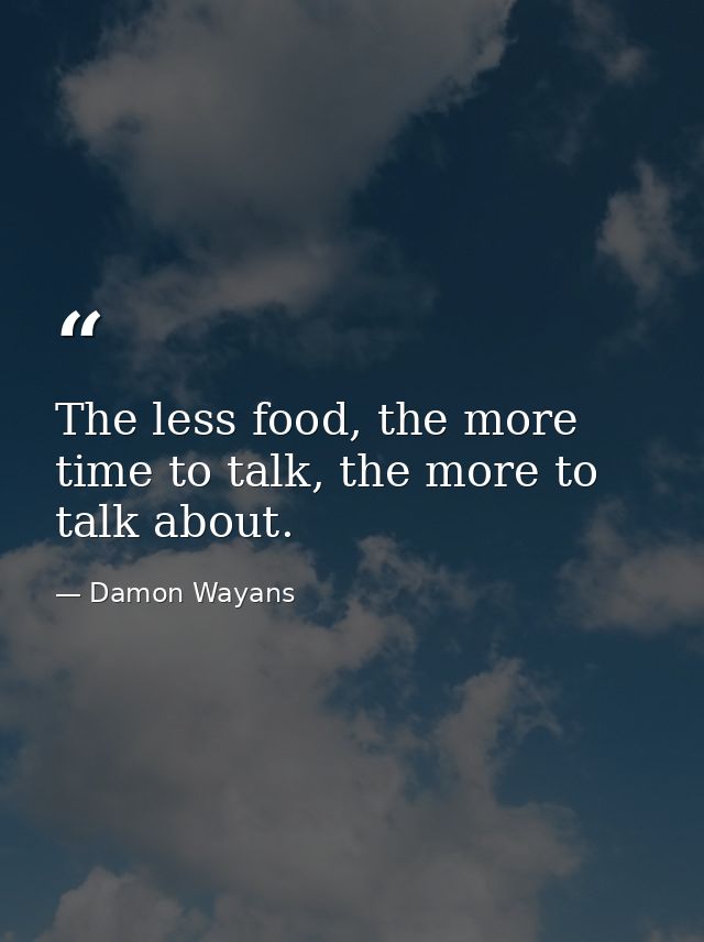 The less food, the more time to talk, the more to talk about. — Damon Wayans